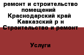 ремонт и строительство помещений - Краснодарский край, Кавказский р-н Строительство и ремонт » Услуги   . Краснодарский край